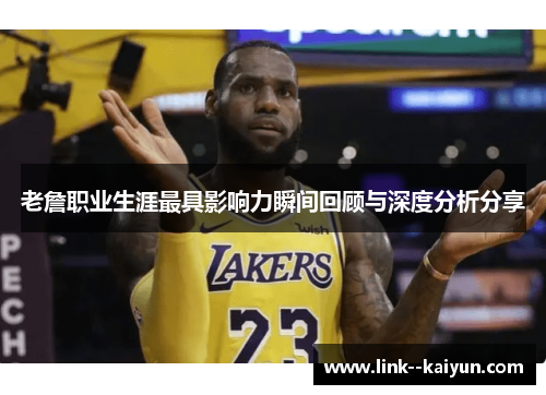 老詹职业生涯最具影响力瞬间回顾与深度分析分享 老詹职业生涯最具影响力瞬间回顾与深度分析分享