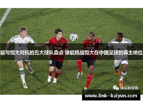 能与恒大对抗的五大球队盘点 谁能挑战恒大在中国足球的霸主地位