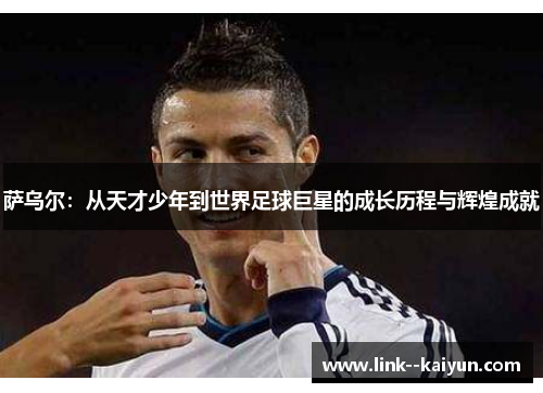 萨乌尔:从天才少年到世界足球巨星的成长历程与辉煌成就 萨乌尔:从天才少年到世界足球巨星的成长历程与辉煌成就