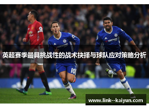 英超赛季最具挑战性的战术抉择与球队应对策略分析