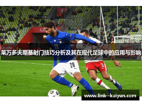 莱万多夫斯基射门技巧分析及其在现代足球中的应用与影响