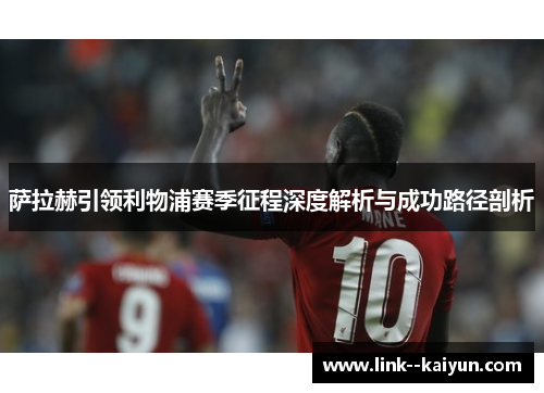 萨拉赫引领利物浦赛季征程深度解析与成功路径剖析