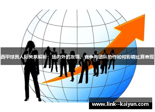 西甲球员人际关系解析：场内外的友情、竞争与团队协作如何影响比赛表现