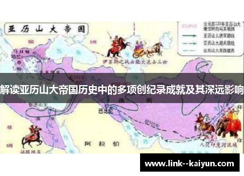 解读亚历山大帝国历史中的多项创纪录成就及其深远影响 解读亚历山大帝国历史中的多项创纪录成就及其深远影响