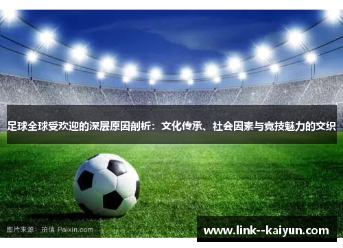 足球全球受欢迎的深层原因剖析:文化传承、社会因素与竞技魅力的交织 足球全球受欢迎的深层原因剖析:文化传承、社会因素与竞技魅力的交织