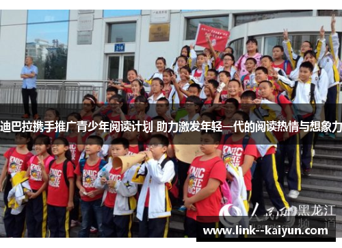 迪巴拉携手推广青少年阅读计划 助力激发年轻一代的阅读热情与想象力 迪巴拉携手推广青少年阅读计划 助力激发年轻一代的阅读热情与想象力