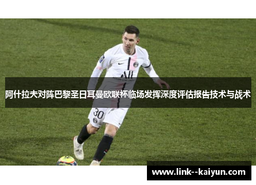 阿什拉夫对阵巴黎圣日耳曼欧联杯临场发挥深度评估报告技术与战术 阿什拉夫对阵巴黎圣日耳曼欧联杯临场发挥深度评估报告技术与战术