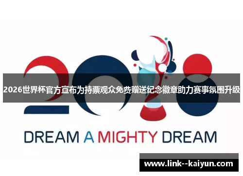 2026世界杯官方宣布为持票观众免费赠送纪念徽章助力赛事氛围升级