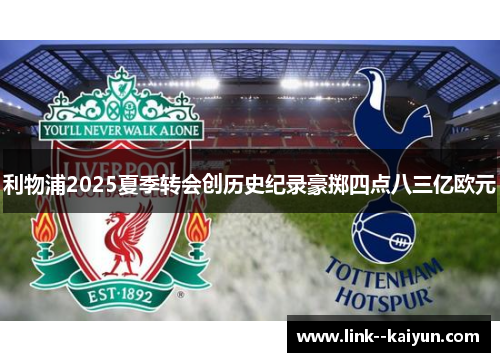 利物浦2025夏季转会创历史纪录豪掷四点八三亿欧元 利物浦2025夏季转会创历史纪录豪掷四点八三亿欧元