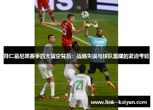拜仁慕尼黑赛季四大皆空背后:战略失误与球队重建的紧迫考验 拜仁慕尼黑赛季四大皆空背后:战略失误与球队重建的紧迫考验