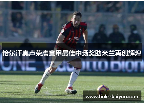 恰尔汗奥卢荣膺意甲最佳中场奖助米兰再创辉煌
