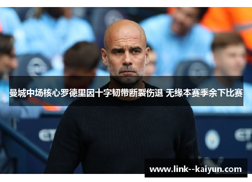 曼城中场核心罗德里因十字韧带断裂伤退 无缘本赛季余下比赛 曼城中场核心罗德里因十字韧带断裂伤退 无缘本赛季余下比赛