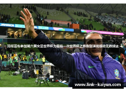 玛塔宣布参加第六届女足世界杯为最后一次世界杯之旅告别演说感动无数球迷 玛塔宣布参加第六届女足世界杯为最后一次世界杯之旅告别演说感动无数球迷