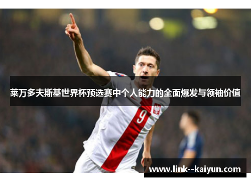 莱万多夫斯基世界杯预选赛中个人能力的全面爆发与领袖价值 莱万多夫斯基世界杯预选赛中个人能力的全面爆发与领袖价值