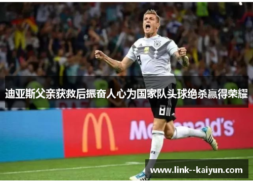 迪亚斯父亲获救后振奋人心为国家队头球绝杀赢得荣耀