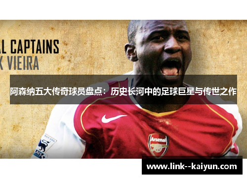 阿森纳五大传奇球员盘点:历史长河中的足球巨星与传世之作 阿森纳五大传奇球员盘点:历史长河中的足球巨星与传世之作