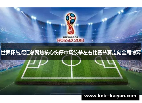 世界杯热点汇总聚焦核心伤停中场绞杀左右比赛节奏走向全局博弈