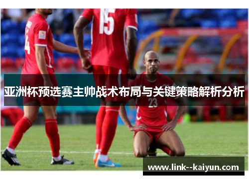 亚洲杯预选赛主帅战术布局与关键策略解析分析