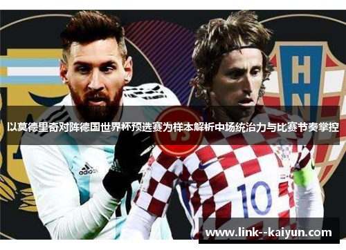 以莫德里奇对阵德国世界杯预选赛为样本解析中场统治力与比赛节奏掌控