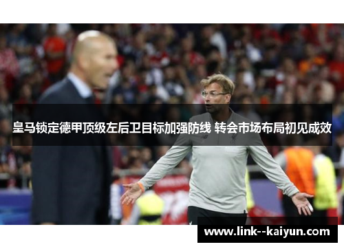 皇马锁定德甲顶级左后卫目标加强防线 转会市场布局初见成效 皇马锁定德甲顶级左后卫目标加强防线 转会市场布局初见成效