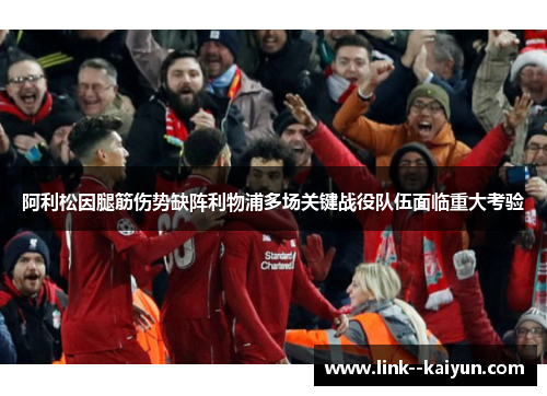 阿利松因腿筋伤势缺阵利物浦多场关键战役队伍面临重大考验 阿利松因腿筋伤势缺阵利物浦多场关键战役队伍面临重大考验