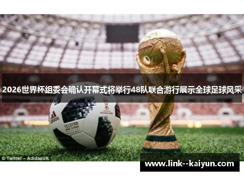 2026世界杯组委会确认开幕式将举行48队联合游行展示全球足球风采 2026世界杯组委会确认开幕式将举行48队联合游行展示全球足球风采