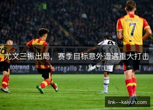 尤文三振出局，赛季目标意外遭遇重大打击