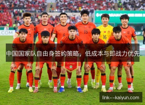 中国国家队自由身签约策略，低成本与即战力优先