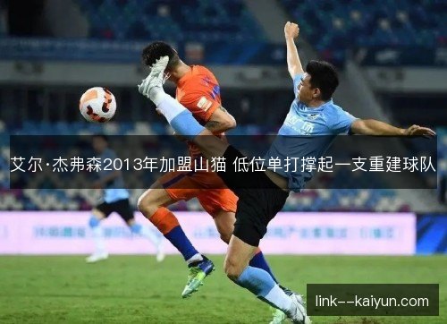 艾尔·杰弗森2013年加盟山猫 低位单打撑起一支重建球队